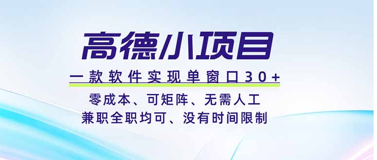 高德小项目，一款软件实现单窗口+、零成本、可矩阵、零人工、兼职全职均可、没有时间限制-项目汇