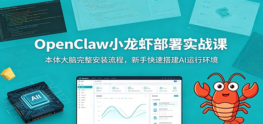 OpenClaw小龙虾部署实战课：本体大脑完整安装流程，新手快速搭建AI运行环境-项目汇