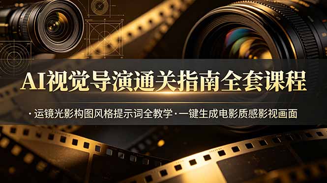 AI视觉导演通关指南全套课程，运镜光影构图风格提示词全教学，一键生成电影质感影视画面-项目汇