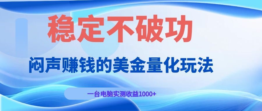 闷声赚钱的美金量化玩法，一台电脑实测收益1000+稳定不破功！-项目汇