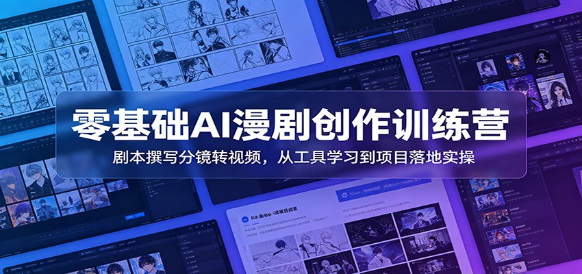 零基础AI漫剧创作训练营：剧本撰写分镜转视频，从工具学习到项目落地实操-项目汇