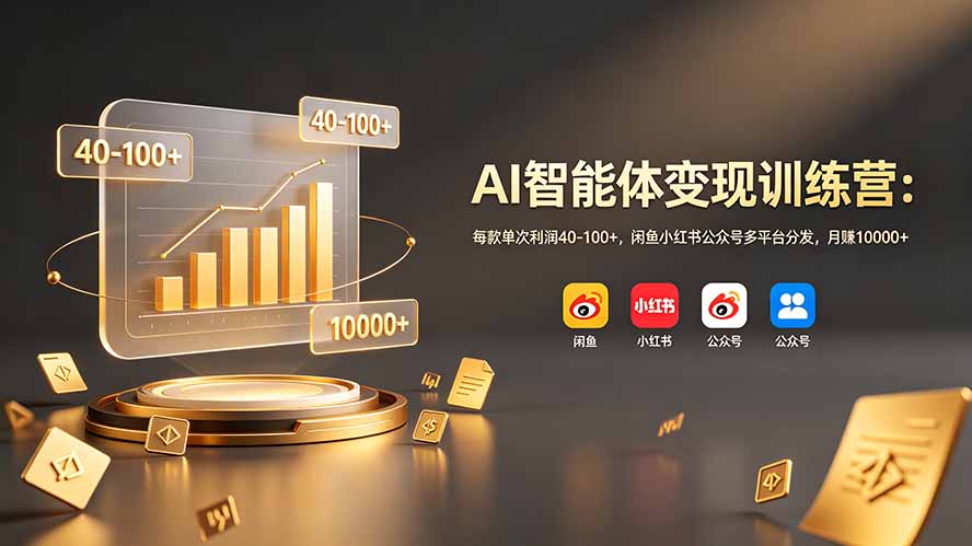 AI智能体变现训练营：每款单次利润40-100+，闲鱼小红书公众号多平台分发，月赚10000+-项目汇