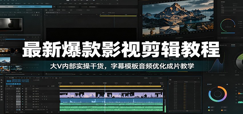 最新爆款影视剪辑教程：大V内部实操干货，字幕模板音频优化成片教学-项目汇