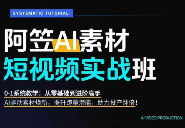 AI视频素材实战班，0-1系统教学，从零基础到进阶高手AI驱动素材焕新，提升跑量潜能，助力投产翻倍-项目汇