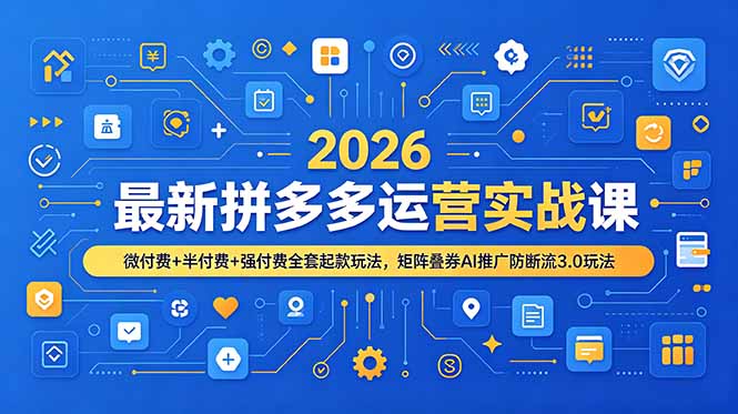 2026最新拼多多运营实战课，微付费+半付费+强付费全套起款玩法，矩阵叠券AI推广防断流3.0玩法-项目汇