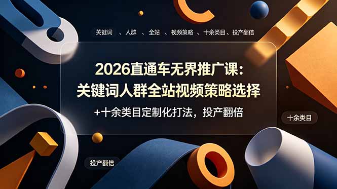2026直通车无界推广课：关键词人群全站视频策略选择+十余类目定制化打法，投产翻倍-项目汇