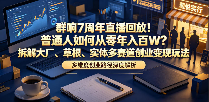 群响7周年直播回放！普通人如何从零年入百W？拆解大厂、草根、实体多赛道创业变现玩法(更新)-项目汇