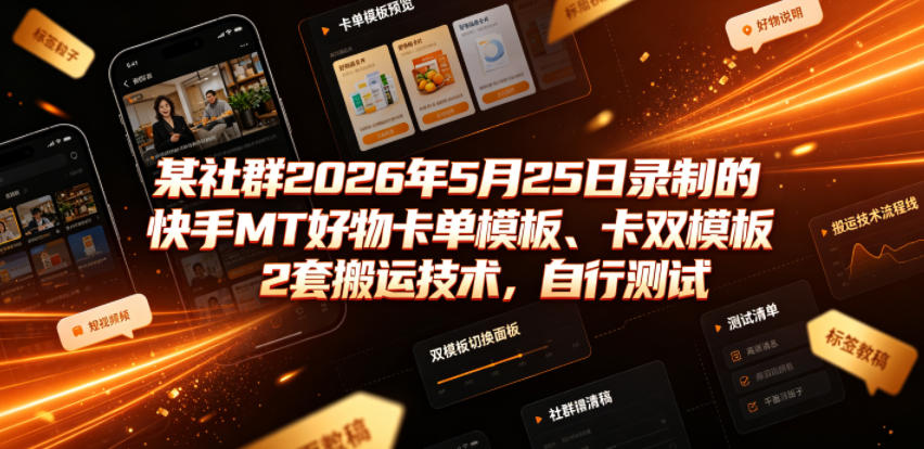 某社群2026年5月25日录制的快手MT好物卡单模板、卡双模板2套搬运技术，自行测试-项目汇