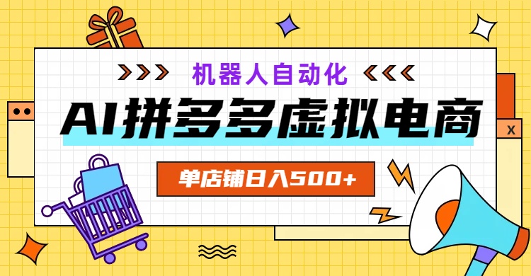 AI拼多多虚拟电商，配合机器人打造一个日入500的自动化店铺-项目汇