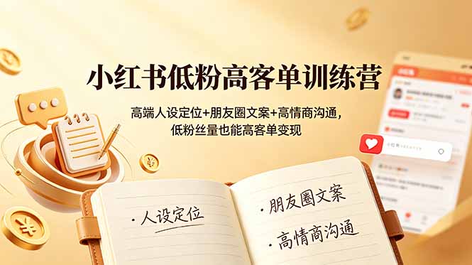 小红书低粉高客单训练营：高端人设定位+朋友圈文案+高情商沟通，低粉丝量也能高客单变现-项目汇