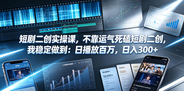 短剧二创实操课，不靠运气死磕短剧二创，我稳定做到：日播放百万，日入300+-项目汇