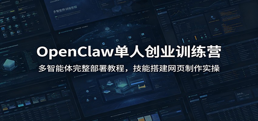 OpenClaw单人创业训练营：多智能体完整部署教程，技能搭建网页制作实操-项目汇