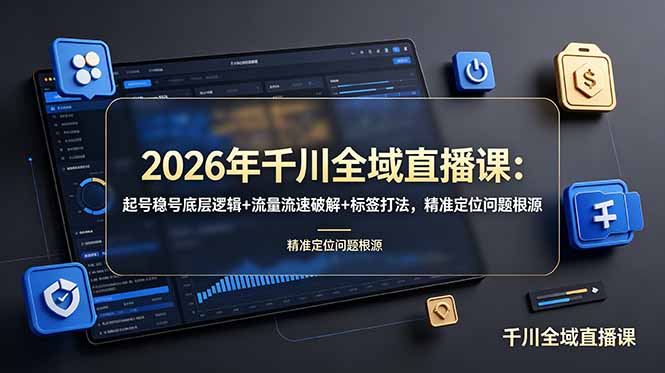 2026年千川全域直播课：起号稳号底层逻辑+流量流速破解+标签打法，精准定位问题根源-项目汇
