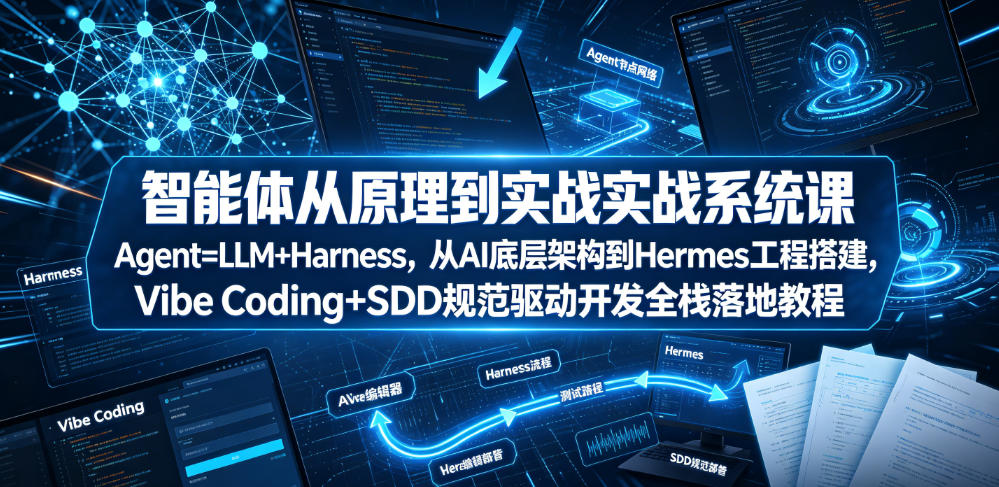 智能体从原理到实战系统课Agent=LLM+Harness，从AI底层架构到Hermes工程搭建，Vibe Coding+SDD规范驱动开发全栈落地教程-项目汇