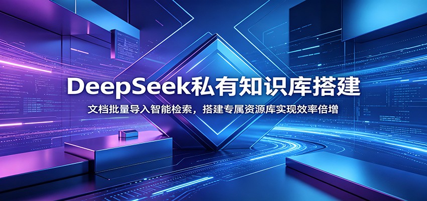 DeepSeek私有知识库搭建：文档批量导入智能检索，搭建专属资源库实现效率倍增-项目汇