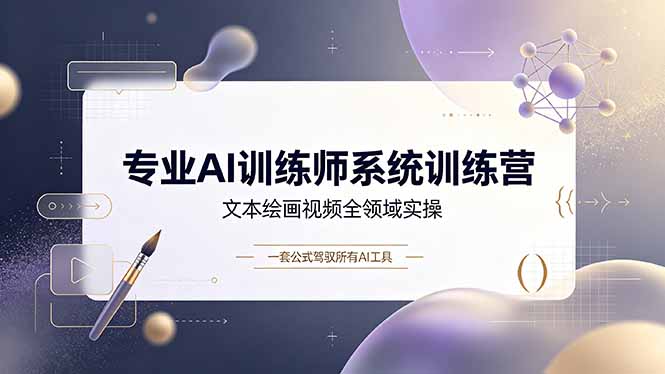 专业AI训练师系统训练营，文本绘画视频全领域实操，一套公式驾驭所有AI工具-项目汇