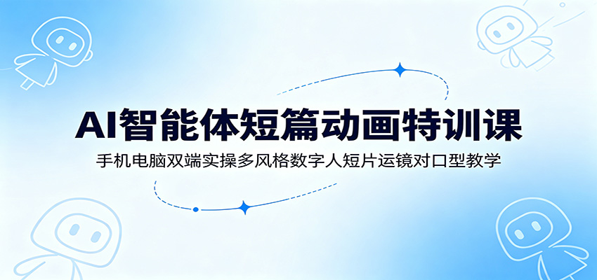 AI智能体短篇动画特训课：手机电脑双端实操多风格数字人短片运镜对口型教学-项目汇