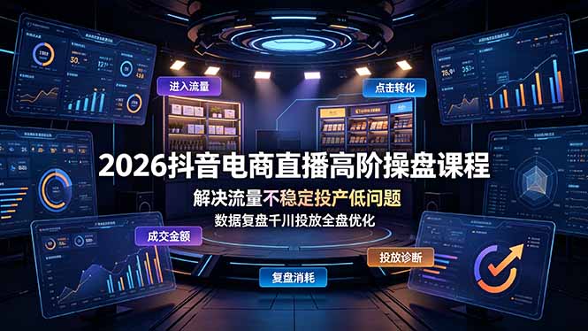 2026抖音电商直播高阶操盘课程，解决流量不稳定投产低问题，数据复盘千川投放全盘优化-项目汇