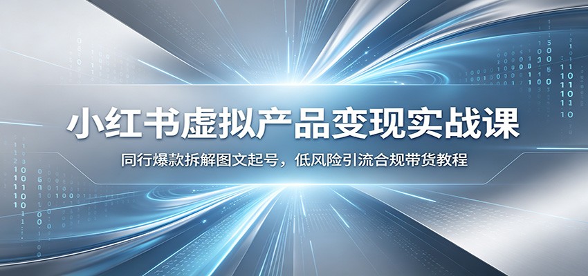 小红书虚拟产品变现实战课:同行爆款拆解图文起号,低风险引流合规带货教程-项目汇