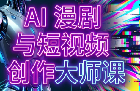 AI漫剧+AI短视频大师课(更新6月)-项目汇