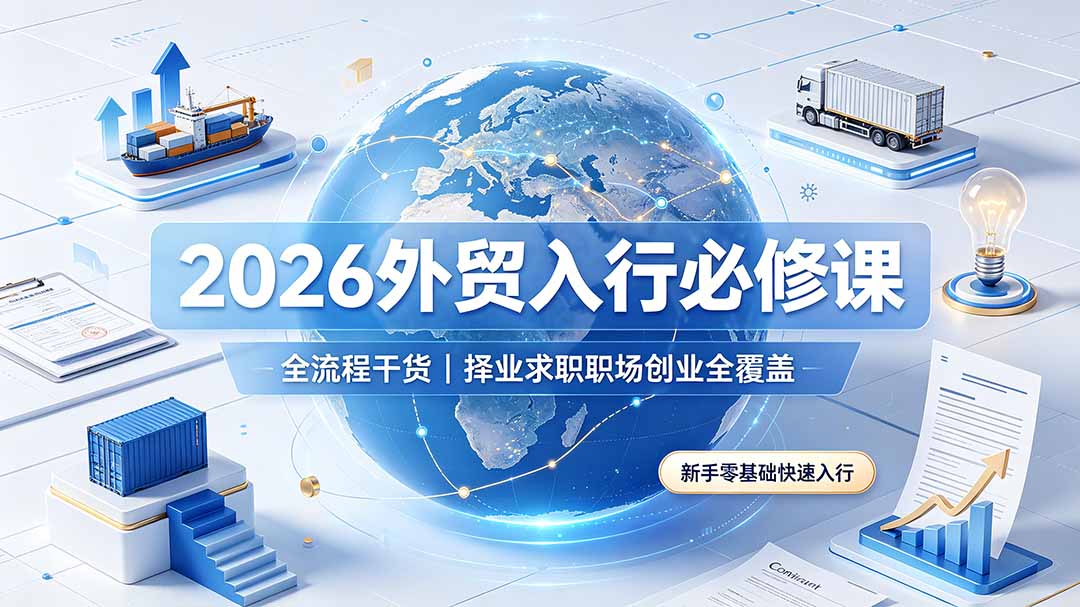2026外贸入行必修课｜全流程干货，择业求职职场创业全覆盖，新手零基础快速入行-项目汇