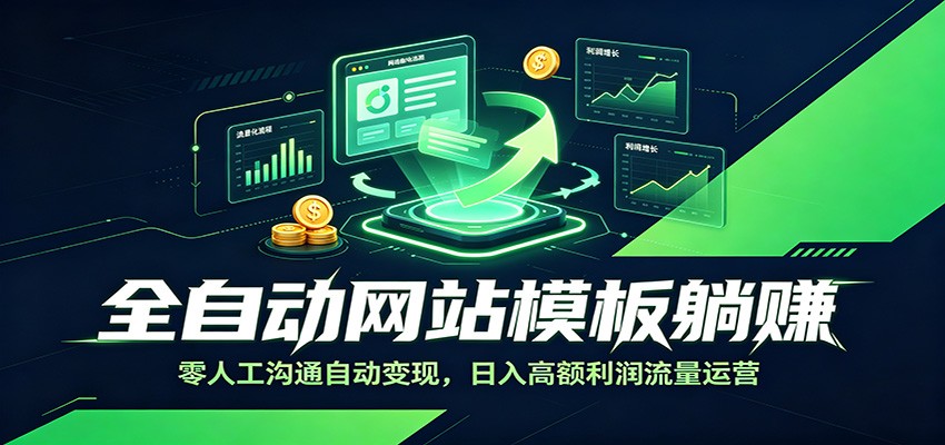 全自动网站模板躺赚:零人工沟通自动变现,日入高额利润流量运营-项目汇
