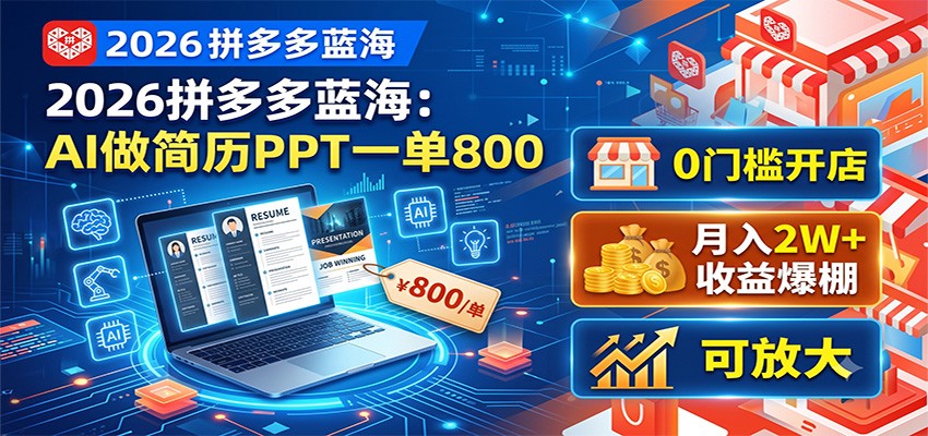 2026拼多多蓝海：AI做简历PPT一单800，0门槛开店，月入2W+，可放大-项目汇