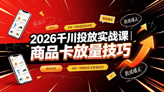 2026千川投放实战课｜6年一线操盘经验拆解，通俗讲解全域投放，吃透商品卡放量技巧-项目汇