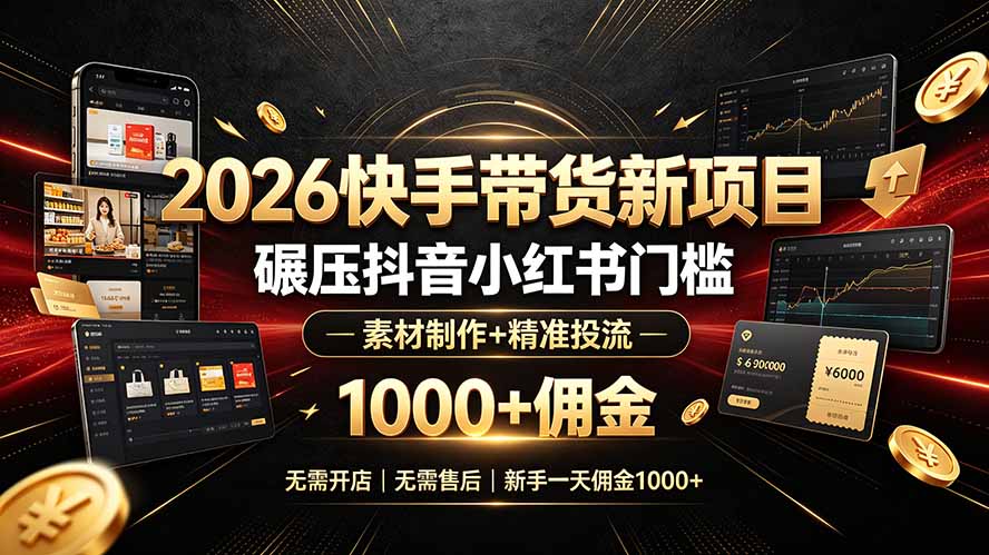2026快手带货新项目｜碾压抖音小红书门槛，素材制作+精准投流，无需开店，无需售后，新手一天佣金1000+-项目汇