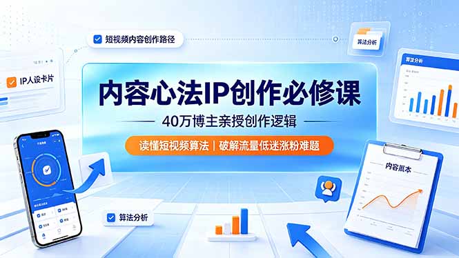 内容心法IP创作必修课：40万博主亲授创作逻辑，读懂短视频算法，破解流量低迷涨粉难题-项目汇