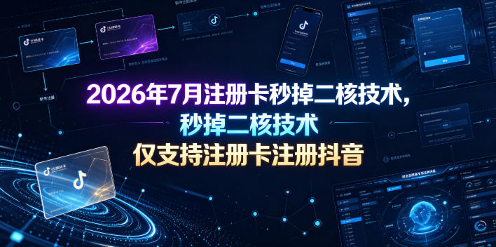 2026年7月注册卡秒掉二核技术,仅支持注册卡注册抖音-项目汇