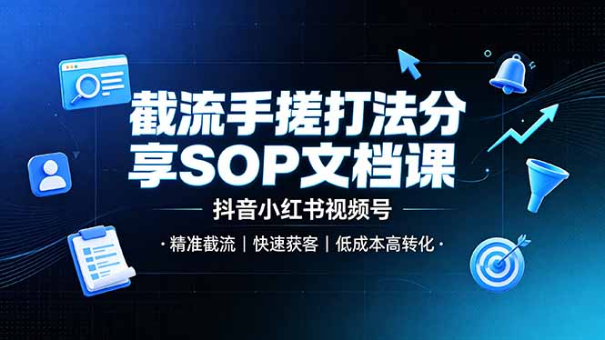 截流手搓打法分享SOP文档课，抖音小红书视频号丨精准截流，快速获客，低成本高转化-项目汇