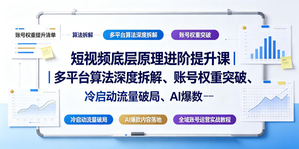 短视频底层原理进阶提升课｜多平台算法深度拆解、账号权重突破、冷启动流量破局、AI爆款内容落地与全域账号运营实战教程-项目汇