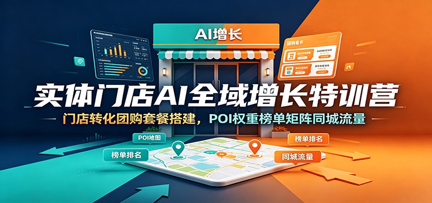 实体门店AI全域增长特训营：门店转化团购套餐搭建，POI权重榜单矩阵同城流量-项目汇