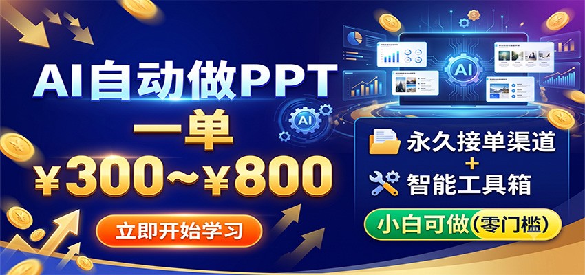 AI自动做PPT，一单300~800，永久接单渠道+工具，小白可做-项目汇