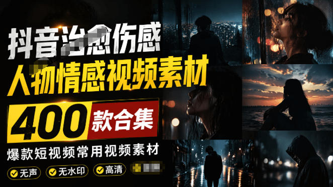 爆款短视频常用视频素材！抖音治愈伤感人物情感视频素材，400款合集，无声无水印，视频感氛围拉满-项目汇