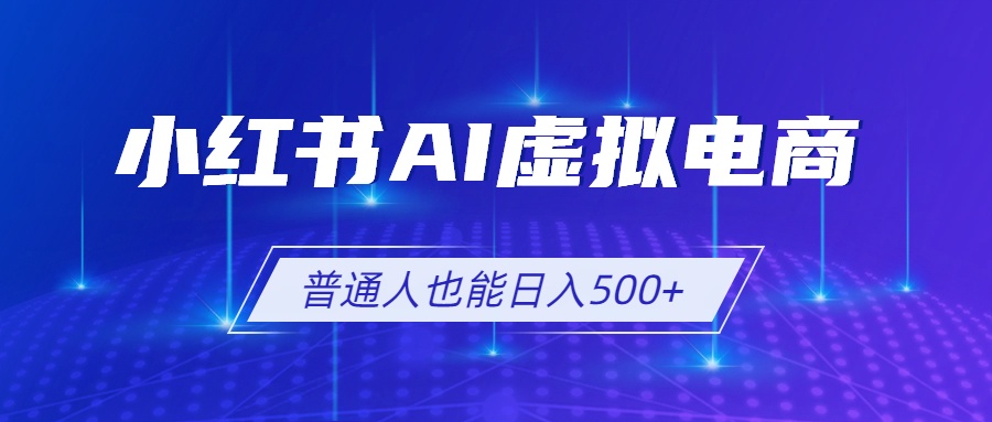 小红书AI虚拟电商2.0,AI软件+SEO技术,单店日入500+,可多店铺矩阵放大-项目汇