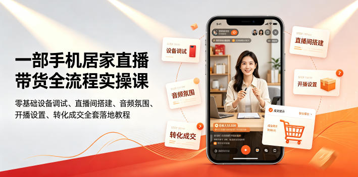 一部手机居家直播带货全流程实操课｜零基础设备调试、直播间搭建、音频氛围、开播设置、转化成交全套落地教程-项目汇