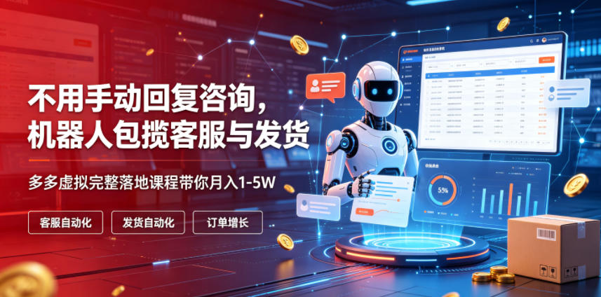 不用手动回复咨询，机器人包揽客服与发货，多多虚拟完整落地课程带你月入1-5W【揭秘】-项目汇