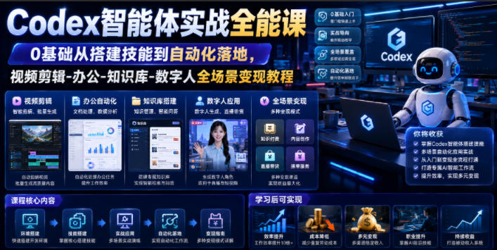 Codex智能体实战全能课｜0基础从搭建技能到自动化落地，视频剪辑-办公-知识库-数字人全场景变现教程-项目汇