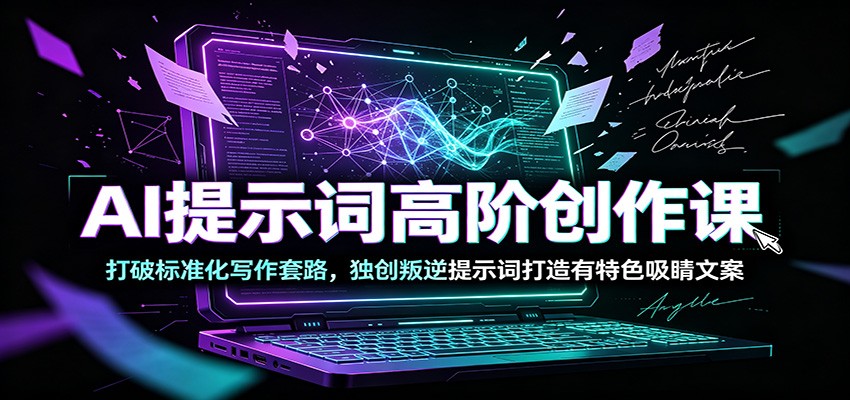AI提示词高阶创作课：打破标准化写作套路，独创叛逆提示词打造有特色吸睛文案-项目汇