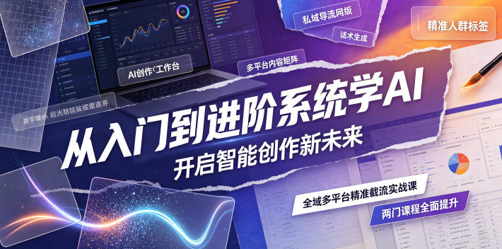 从入门到进阶系统学AI，开启智能创作新未来，两门课程，全面提升你的AI创作能力-项目汇