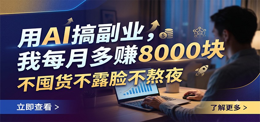 用AI搞副业，我每月多赚8000块，不囤货不露脸不熬夜-项目汇