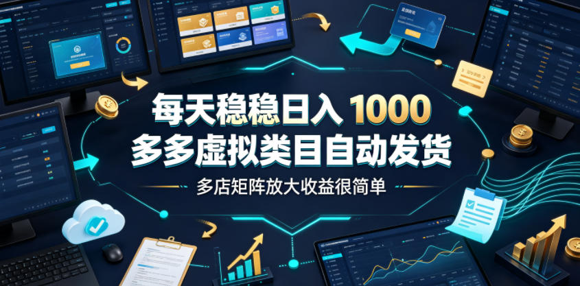 每天稳稳日入1000，多多虚拟类目自动发货，多店矩阵放大收益很简单【揭秘】-项目汇