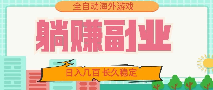 全自动海外游戏躺赚副业：日入几百，长久稳定，小白可操作！-项目汇