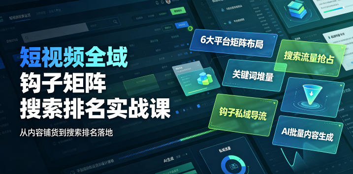 短视频全域钩子矩阵搜索排名实战课｜6大平台矩阵布局、关键词堆量抢占搜索流量、钩子私域导流、AI批量内容生成-项目汇