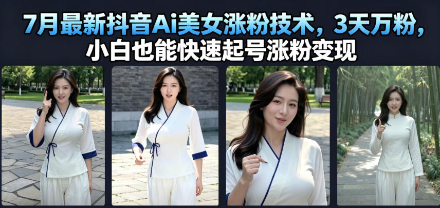 7月最新抖音Ai美女涨粉技术，3天万粉，小白也能快速起号涨粉变现-项目汇