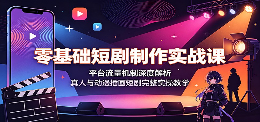 零基础短剧制作实战课：平台流量机制深度解析，真人与动漫插画短剧完整实操教学-项目汇
