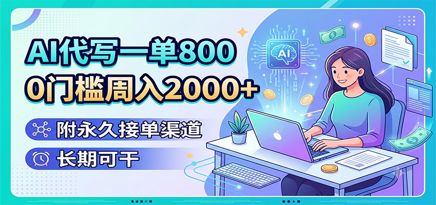 AI代写一单800，0门槛周入2000+，附永久接单渠道，长期可干-项目汇