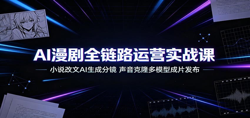 AI漫剧全链路运营实战课：小说改文AI生成分镜，声音克隆多模型成片发布-项目汇